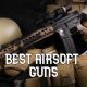 Best Airsoft Guns 2024: Top Picks & Reviews | Ultimate Airsoft Guide for Beginners, Tactics & Gear Reviews