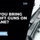 Can You Bring Airsoft Guns On A Plane | Ultimate Airsoft Guide for Beginners, Tactics & Gear Reviews