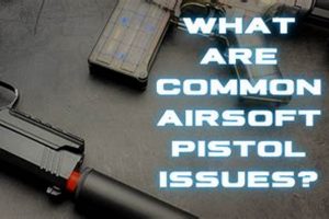 Airsoft Pistol Problems: How Common are Airsoft Pistol Issues? Guide | Ultimate Airsoft Guide for Beginners, Tactics & Gear Reviews