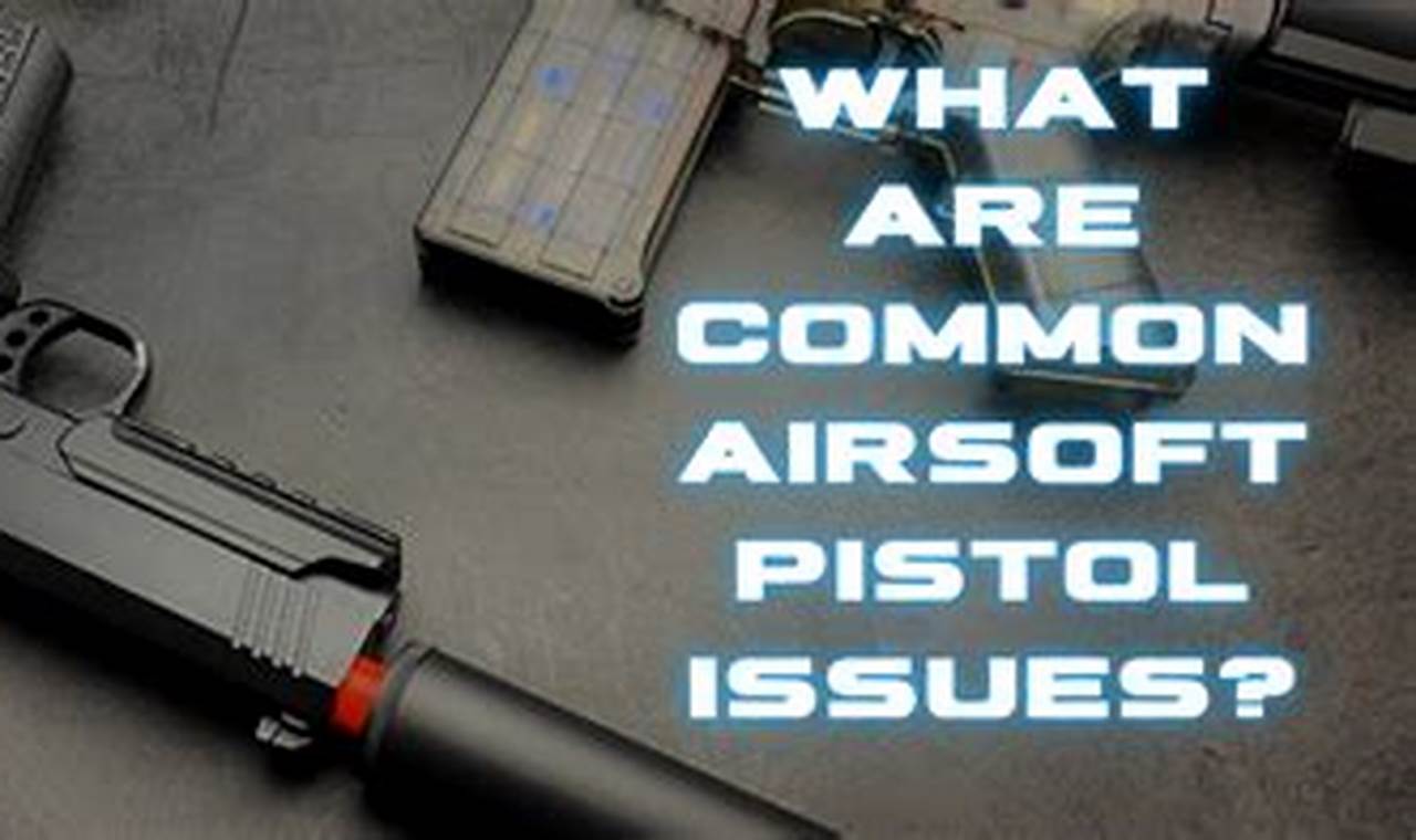 Airsoft Pistol Problems: How Common are Airsoft Pistol Issues? Guide | Ultimate Airsoft Guide for Beginners, Tactics & Gear Reviews
